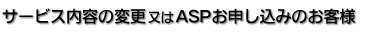 サービス内容の変更又はASPお申し込みのお客様